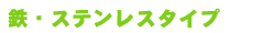 鉄・ステンレスタイプ