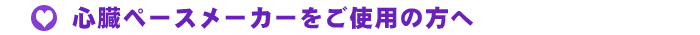 ペースメーカーの方への案内