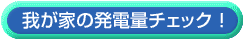我が家の発電量チェック!